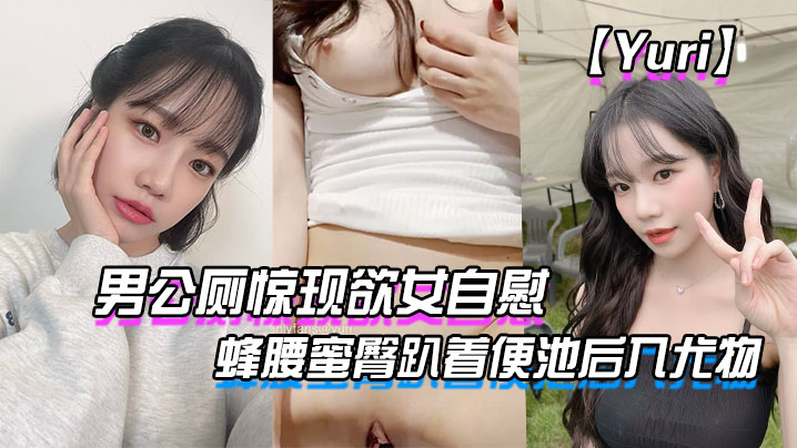 【Yuri】男公厕惊现欲女自慰_蜂腰蜜臀趴着便池后入尤物_惊险刺激有钱人性玩物